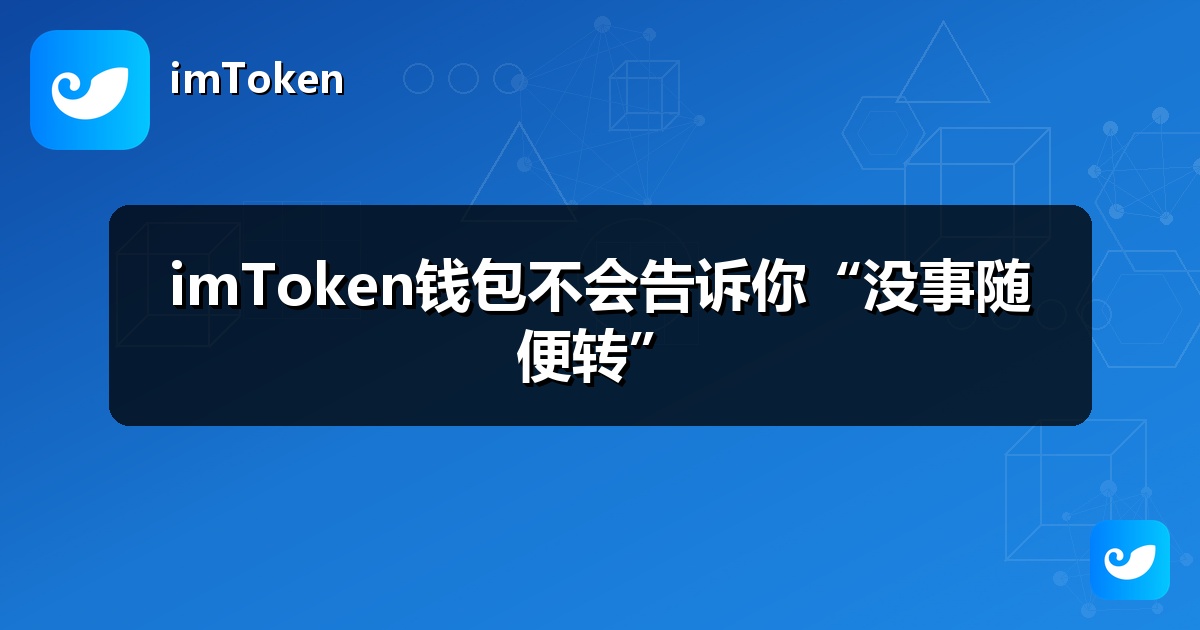 imToken钱包不会告诉你“没事随便转”