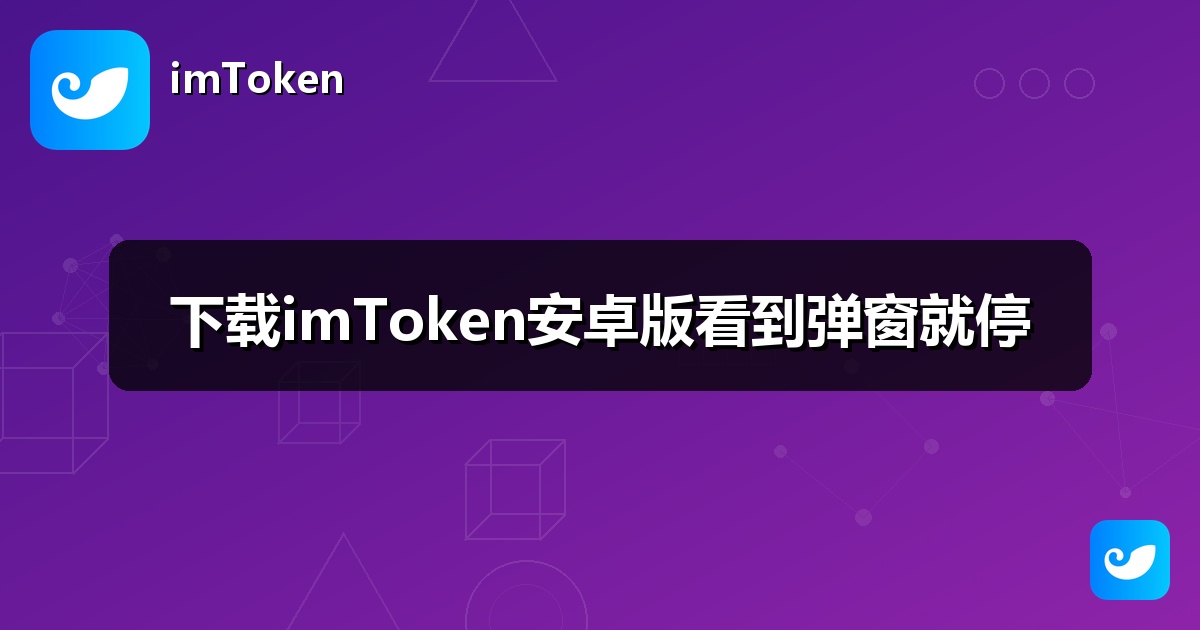 下载imToken安卓版看到弹窗就停
