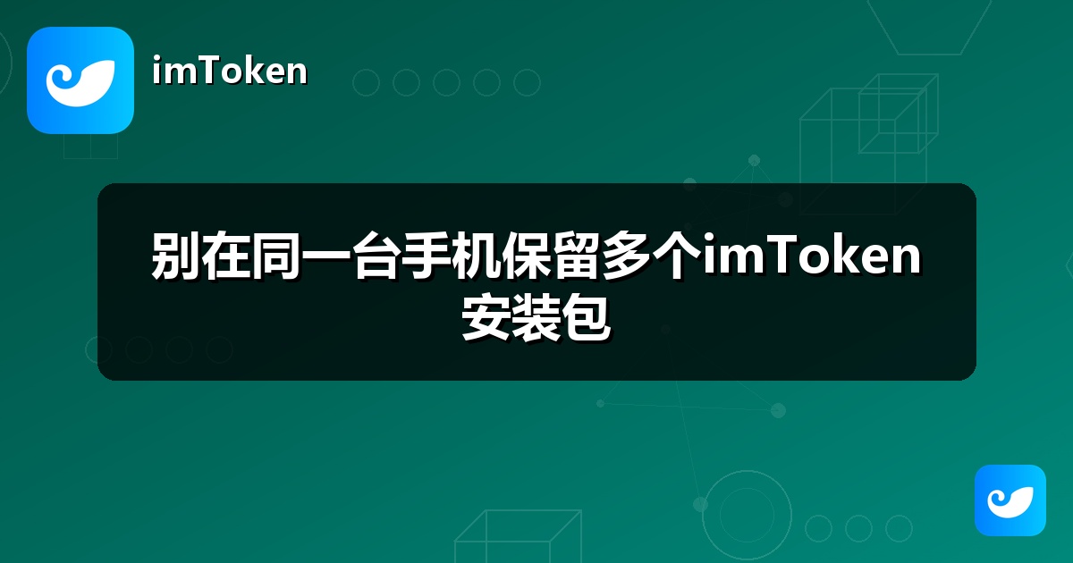别在同一台手机保留多个imToken安装包