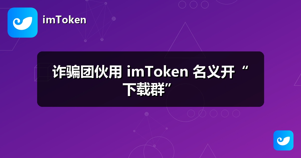 诈骗团伙用 imToken 名义开“下载群”