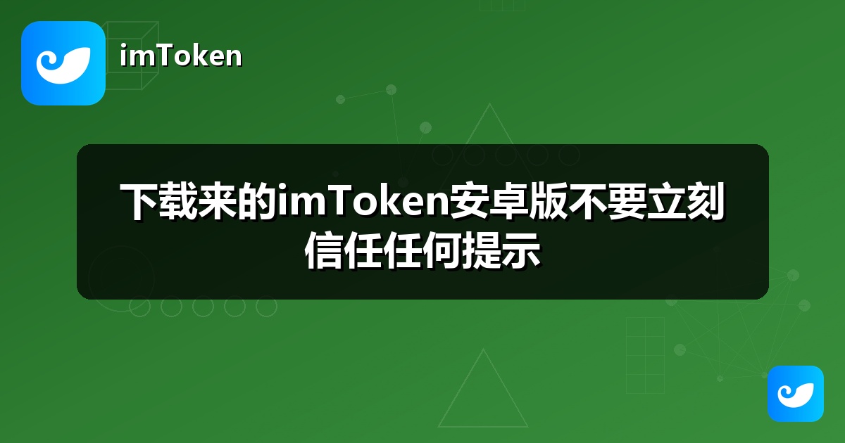 下载来的imToken安卓版不要立刻信任任何提示