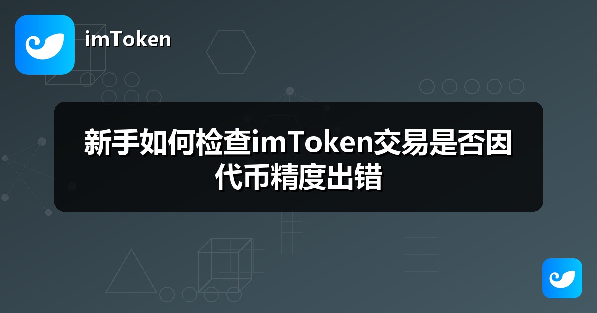 新手如何检查imToken交易是否因代币精度出错
