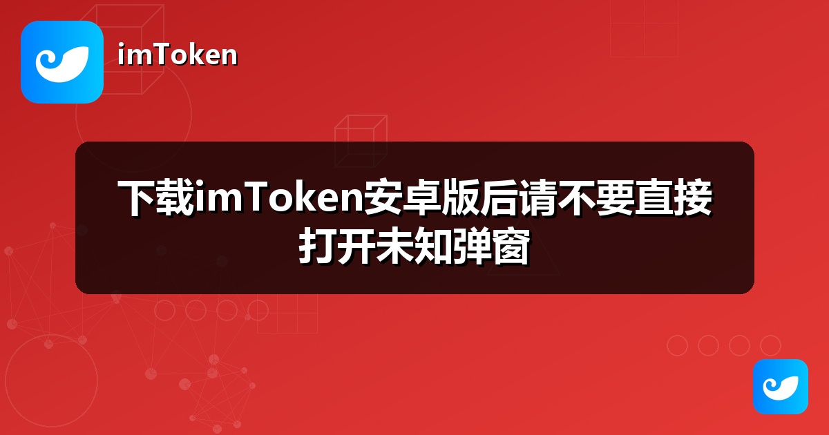 下载imToken安卓版后请不要直接打开未知弹窗