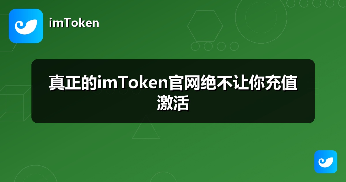 真正的imToken官网绝不让你充值激活