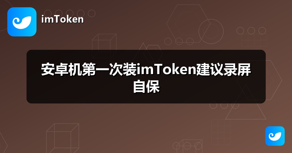 安卓机第一次装imToken建议录屏自保