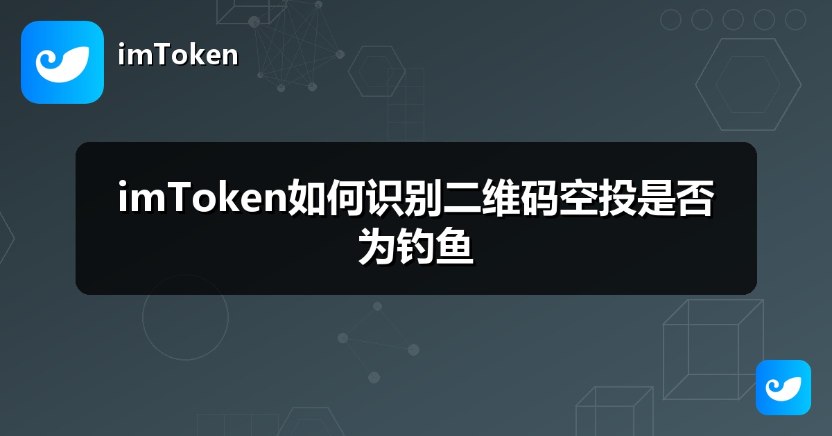 imToken如何识别二维码空投是否为钓鱼