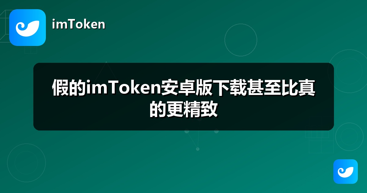 假的imToken安卓版下载甚至比真的更精致