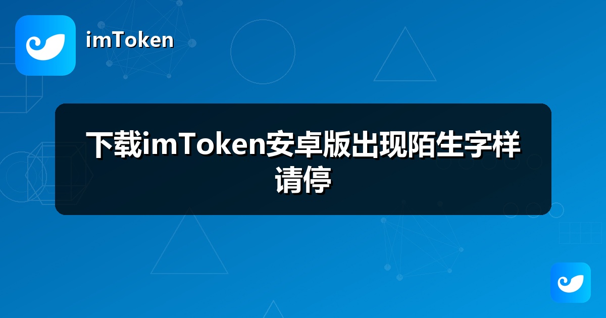 下载imToken安卓版出现陌生字样请停