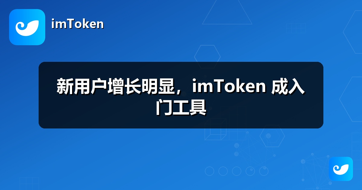 新用户增长明显，imToken 成入门工具