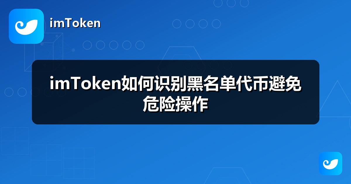 imToken如何识别黑名单代币避免危险操作