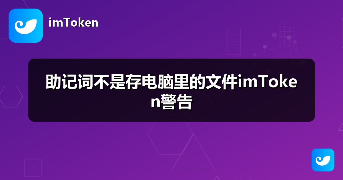 助记词不是存电脑里的文件imToken警告