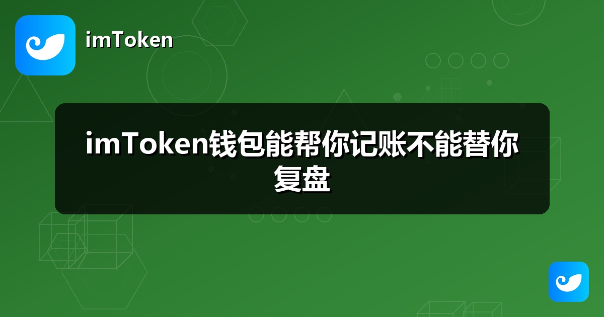 imToken钱包能帮你记账不能替你复盘