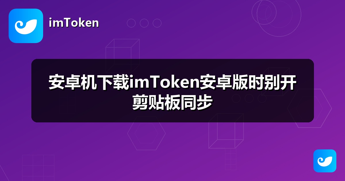 安卓机下载imToken安卓版时别开剪贴板同步