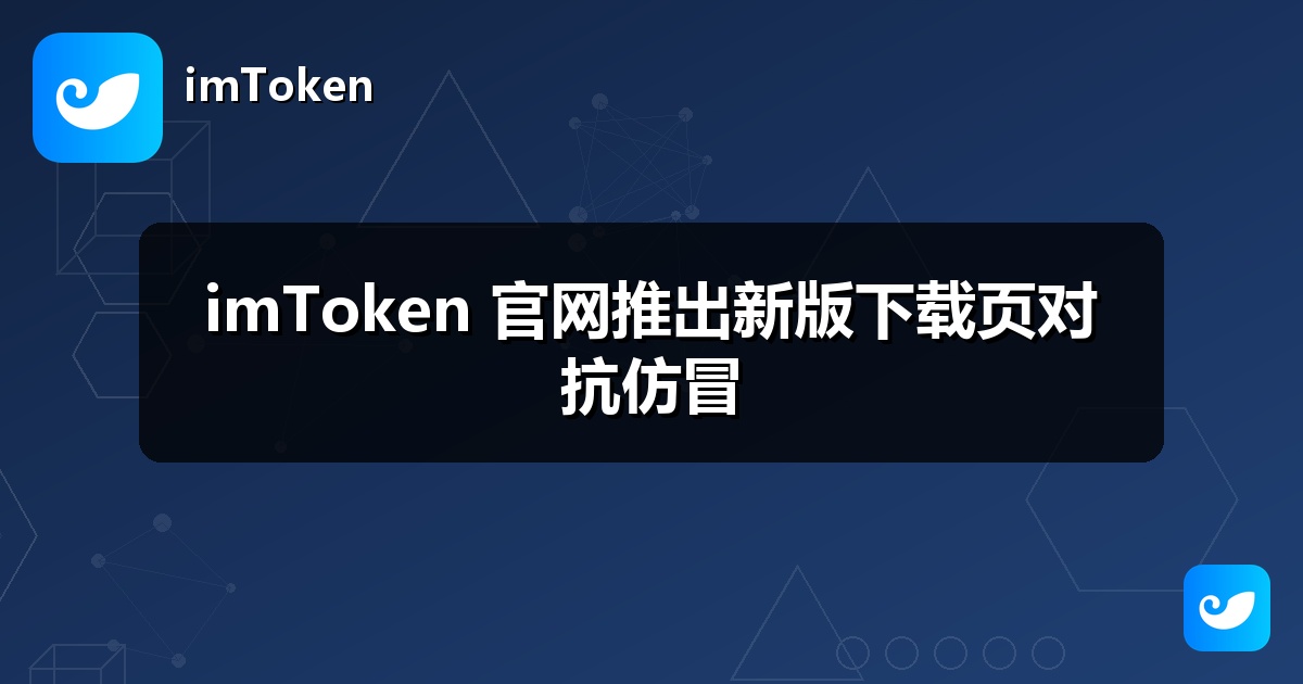 imToken 官网推出新版下载页对抗仿冒