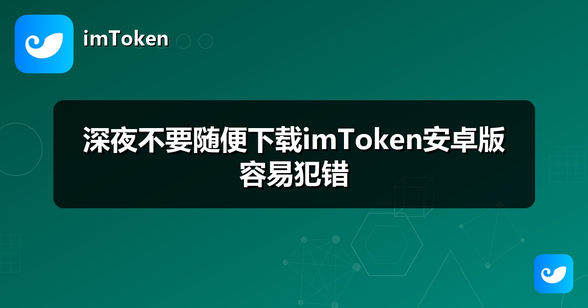 深夜不要随便下载imToken安卓版容易犯错