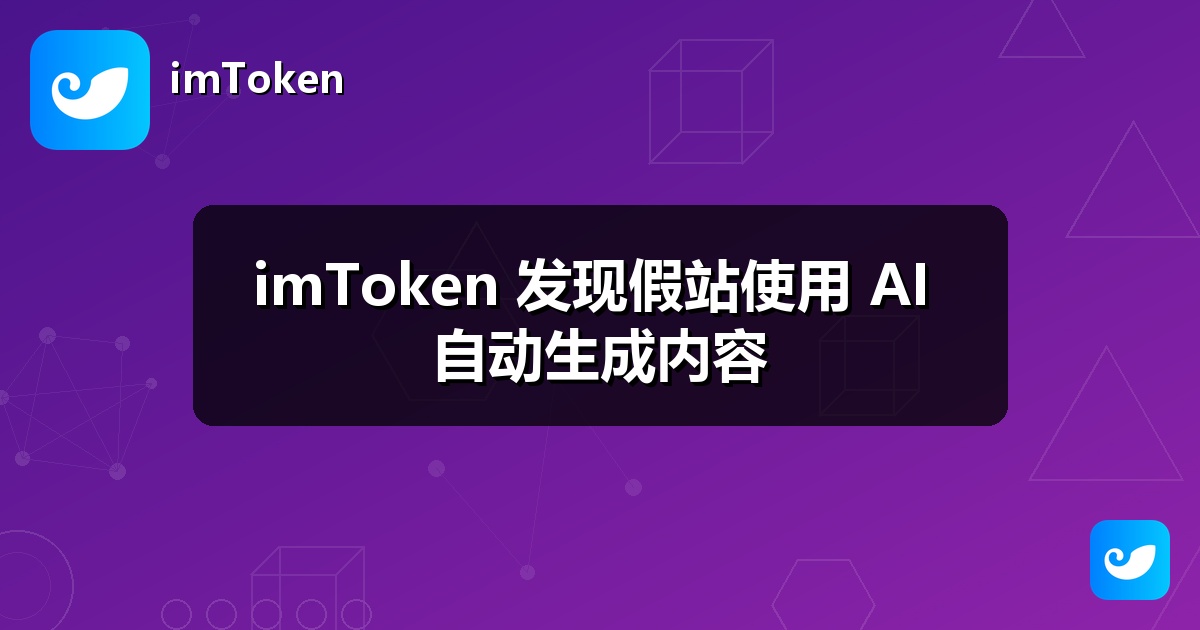 imToken 发现假站使用 AI 自动生成内容