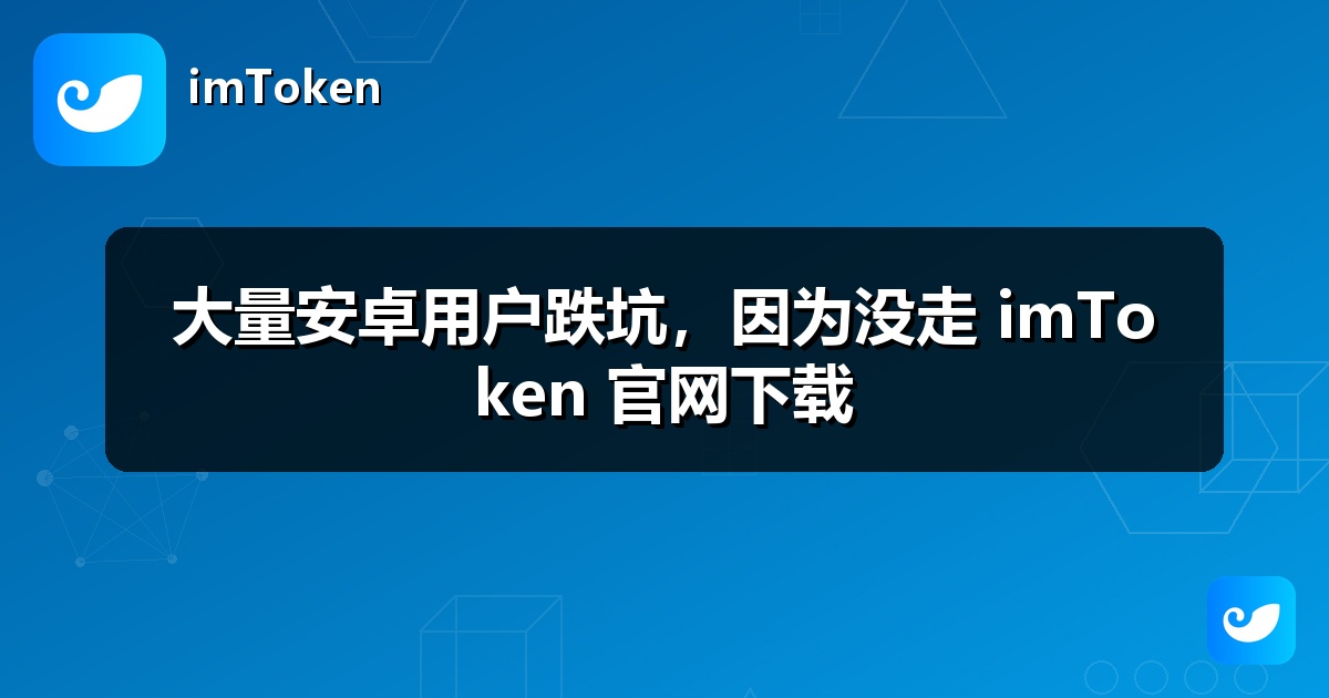 大量安卓用户跌坑，因为没走 imToken 官网下载