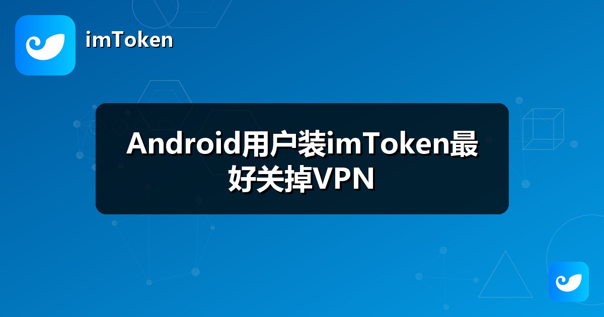 Android用户装imToken最好关掉VPN