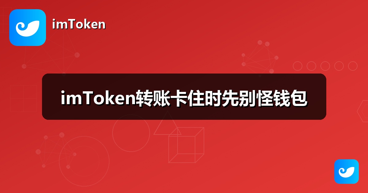 imToken转账卡住时先别怪钱包