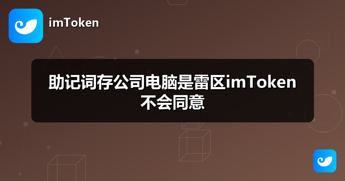 助记词存公司电脑是雷区imToken不会同意