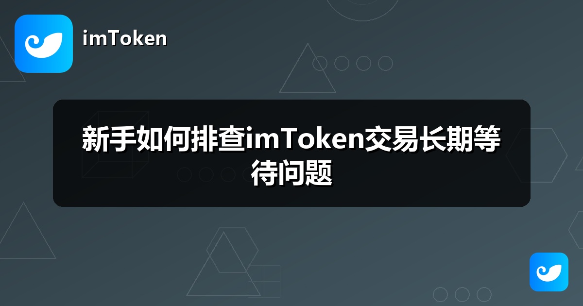 新手如何排查imToken交易长期等待问题