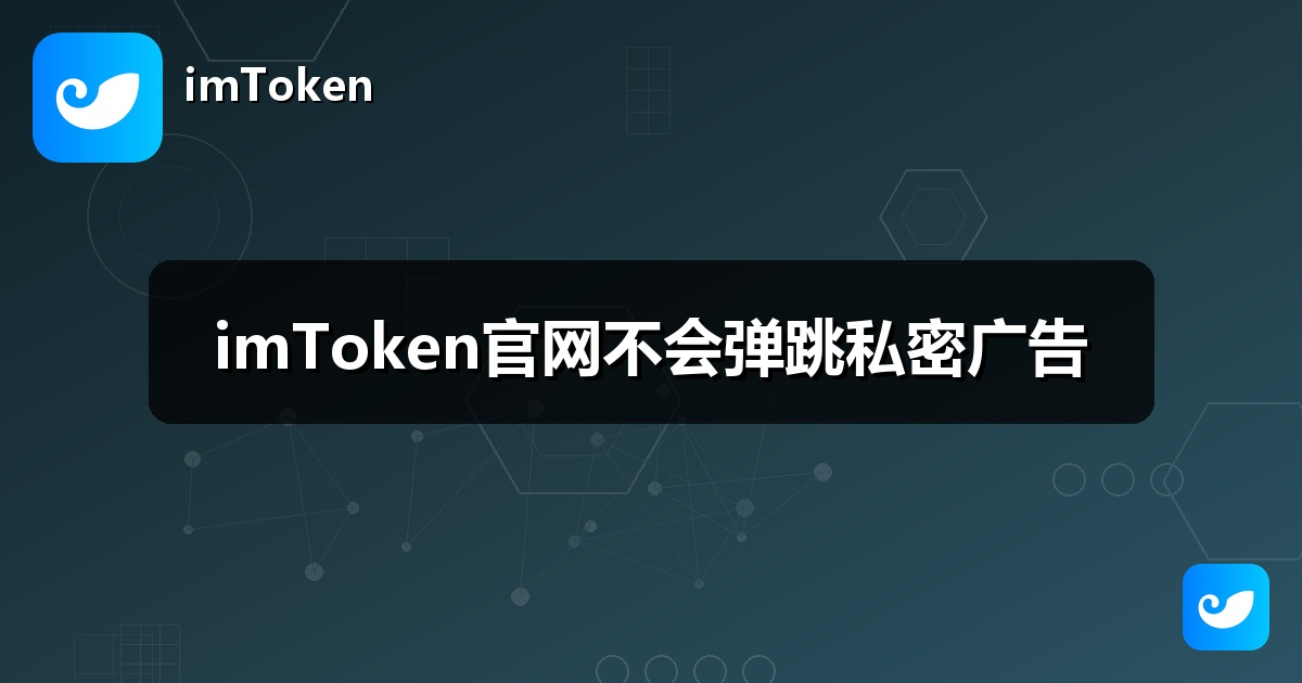 imToken官网不会弹跳私密广告