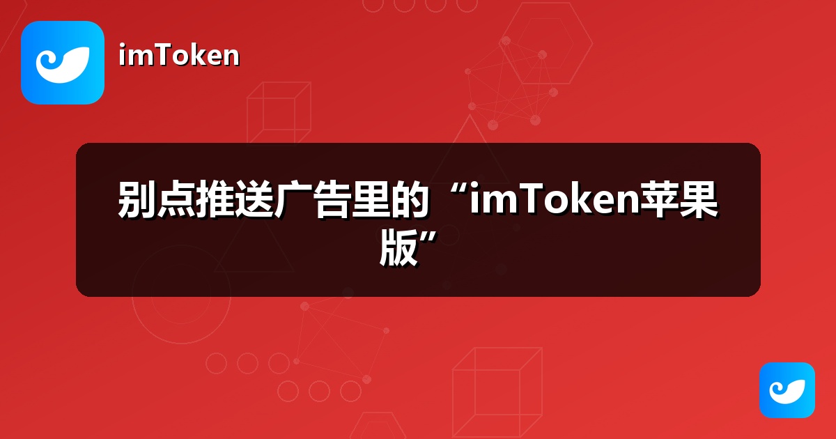 别点推送广告里的“imToken苹果版”