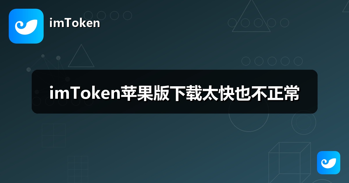 imToken苹果版下载太快也不正常