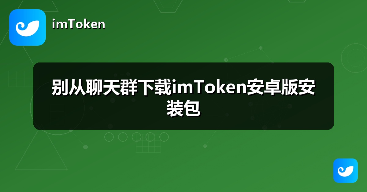 别从聊天群下载imToken安卓版安装包