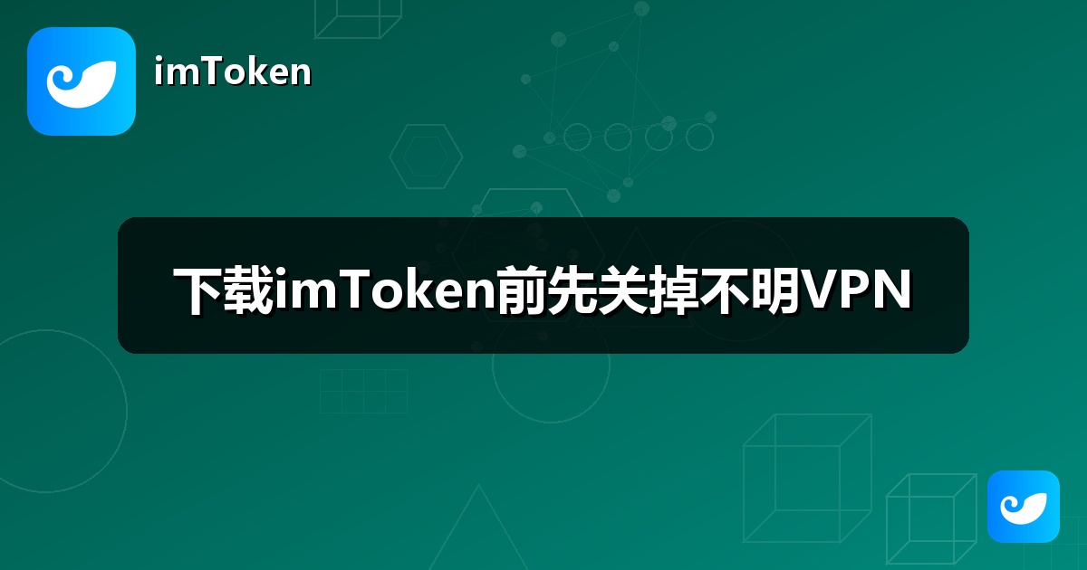 下载imToken前先关掉不明VPN