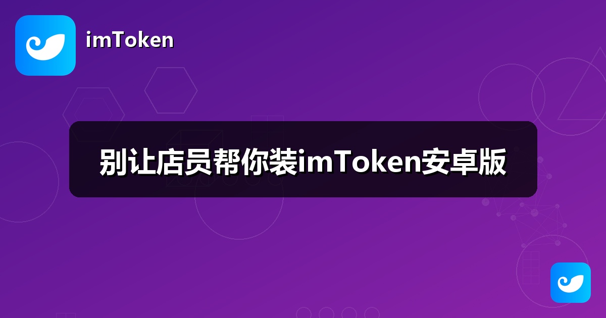 别让店员帮你装imToken安卓版