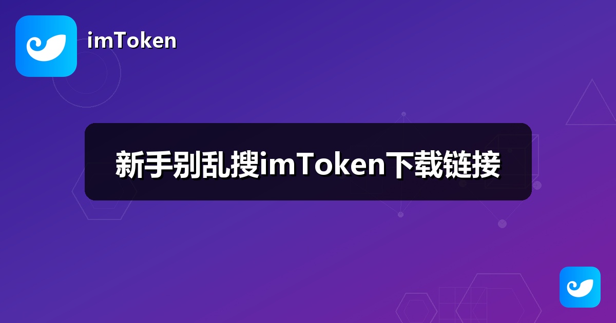 新手别乱搜imToken下载链接