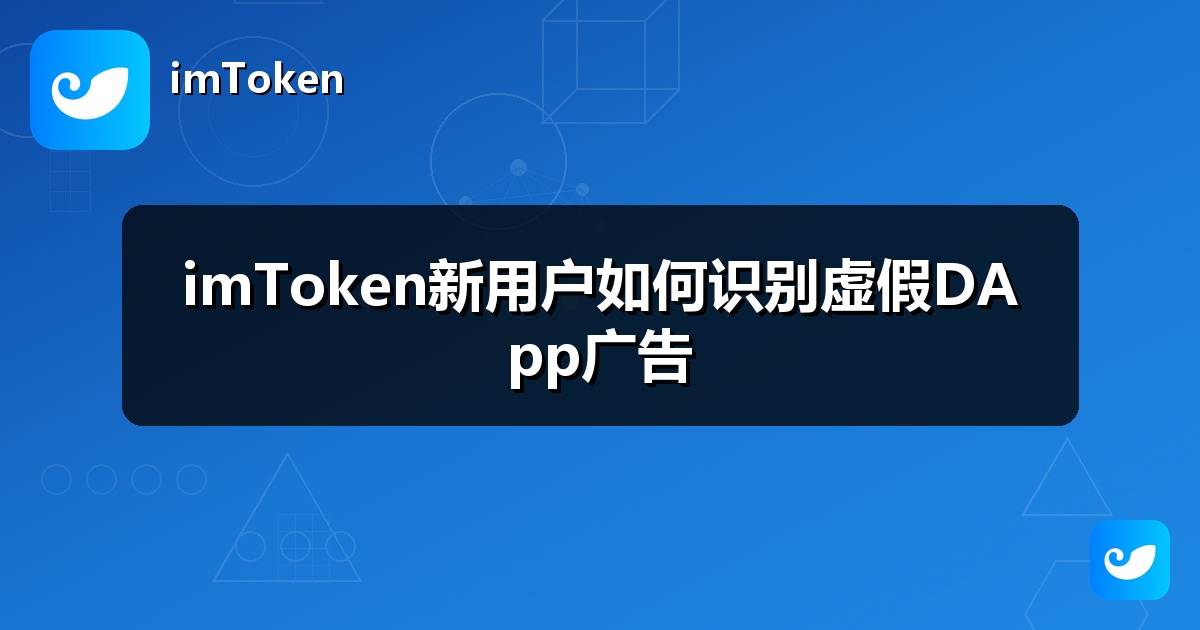 imToken新用户如何识别虚假DApp广告