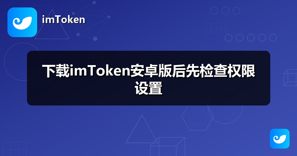 下载imToken安卓版后先检查权限设置