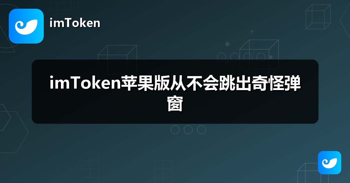 imToken苹果版从不会跳出奇怪弹窗