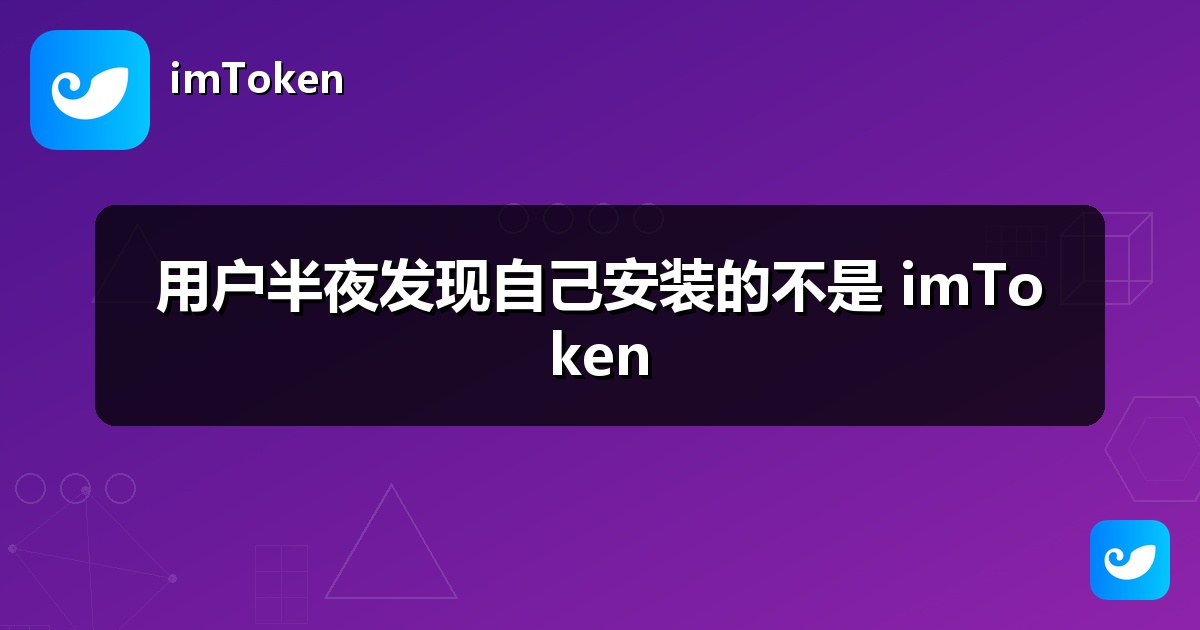 用户半夜发现自己安装的不是 imToken
