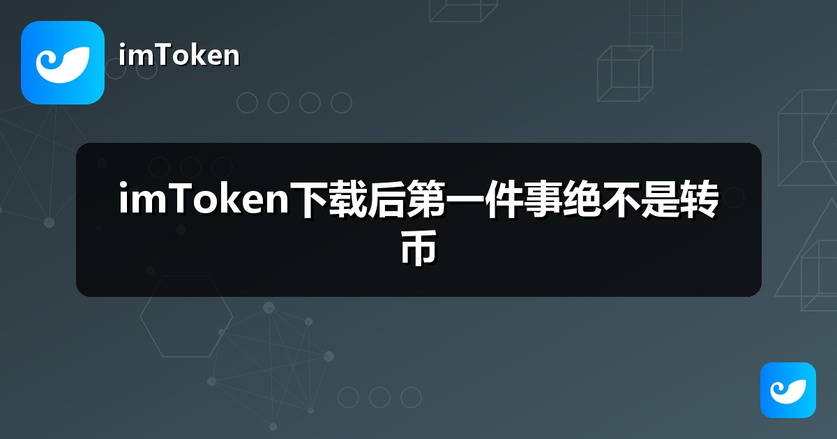imToken下载后第一件事绝不是转币