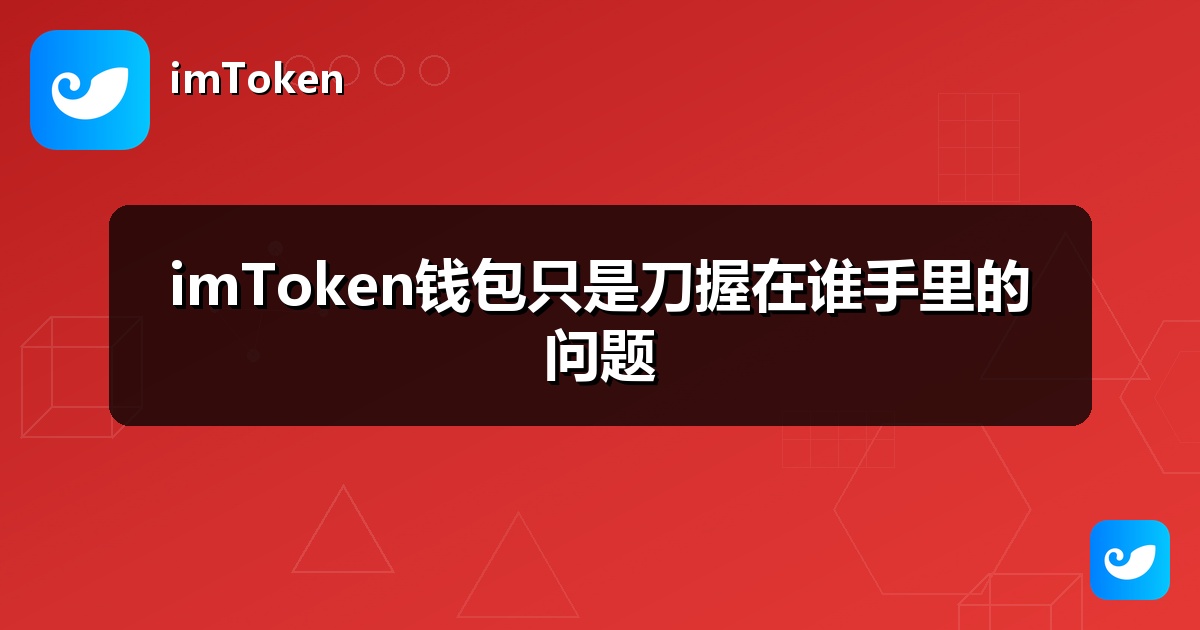 imToken钱包只是刀握在谁手里的问题