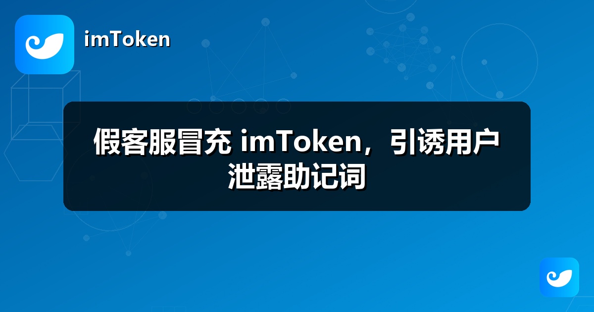 假客服冒充 imToken，引诱用户泄露助记词