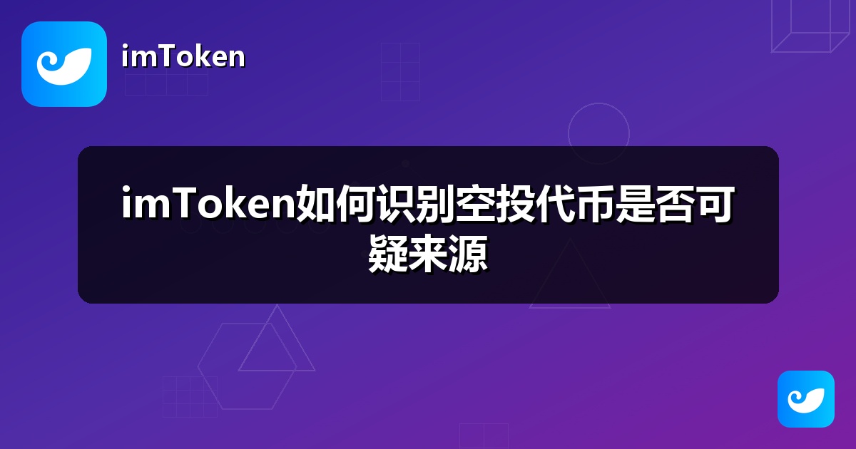 imToken如何识别空投代币是否可疑来源