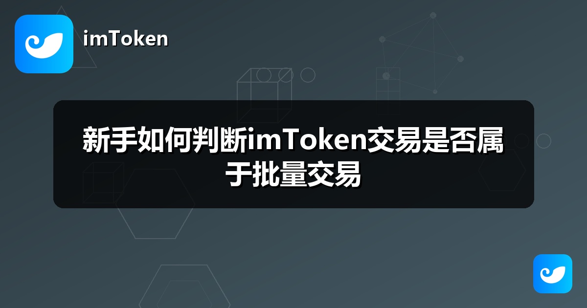 新手如何判断imToken交易是否属于批量交易