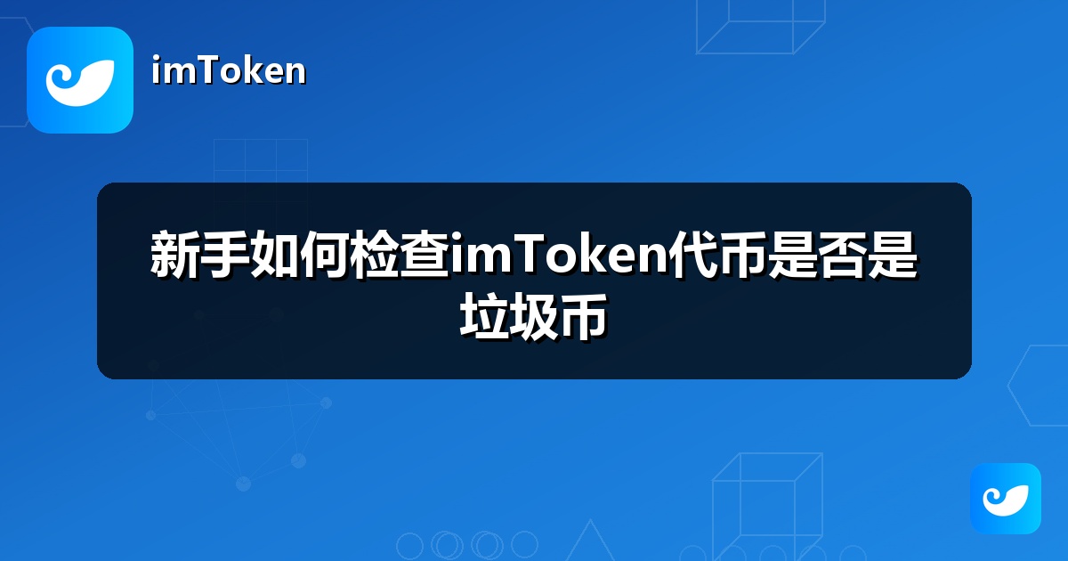 新手如何检查imToken代币是否是垃圾币