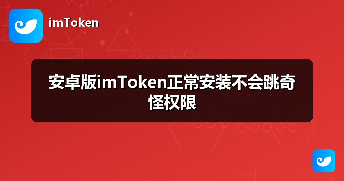 安卓版imToken正常安装不会跳奇怪权限