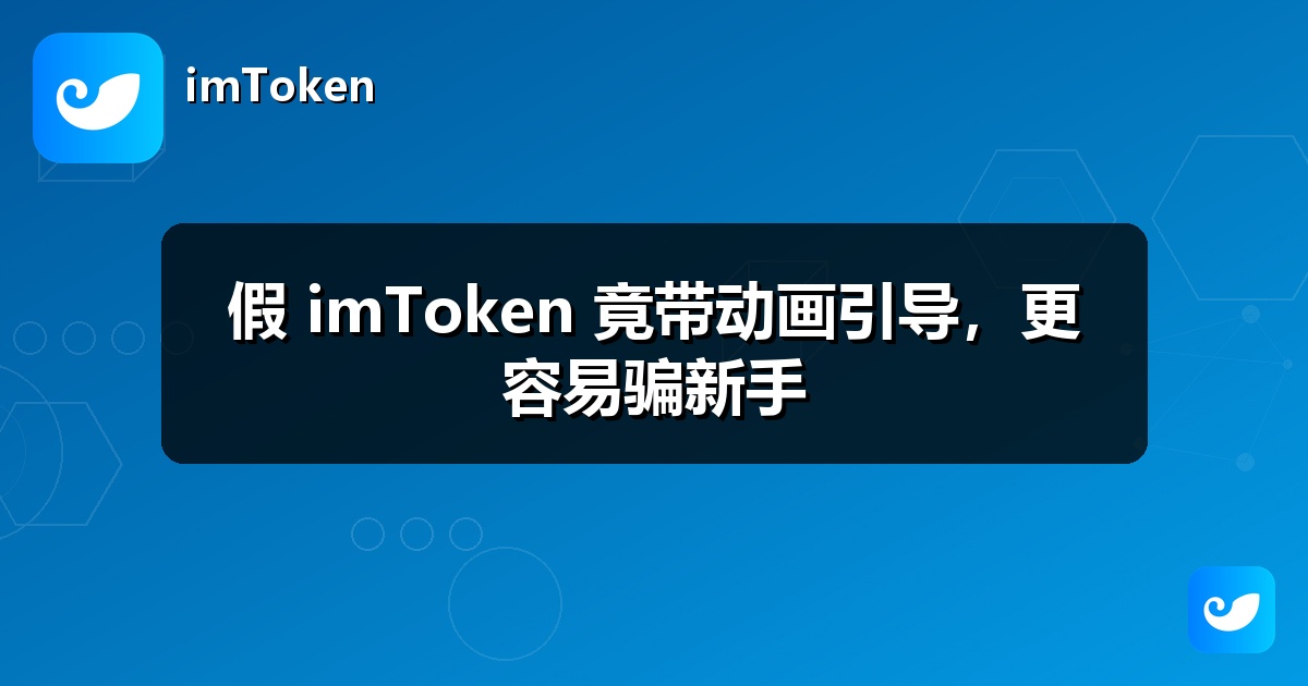 假 imToken 竟带动画引导，更容易骗新手