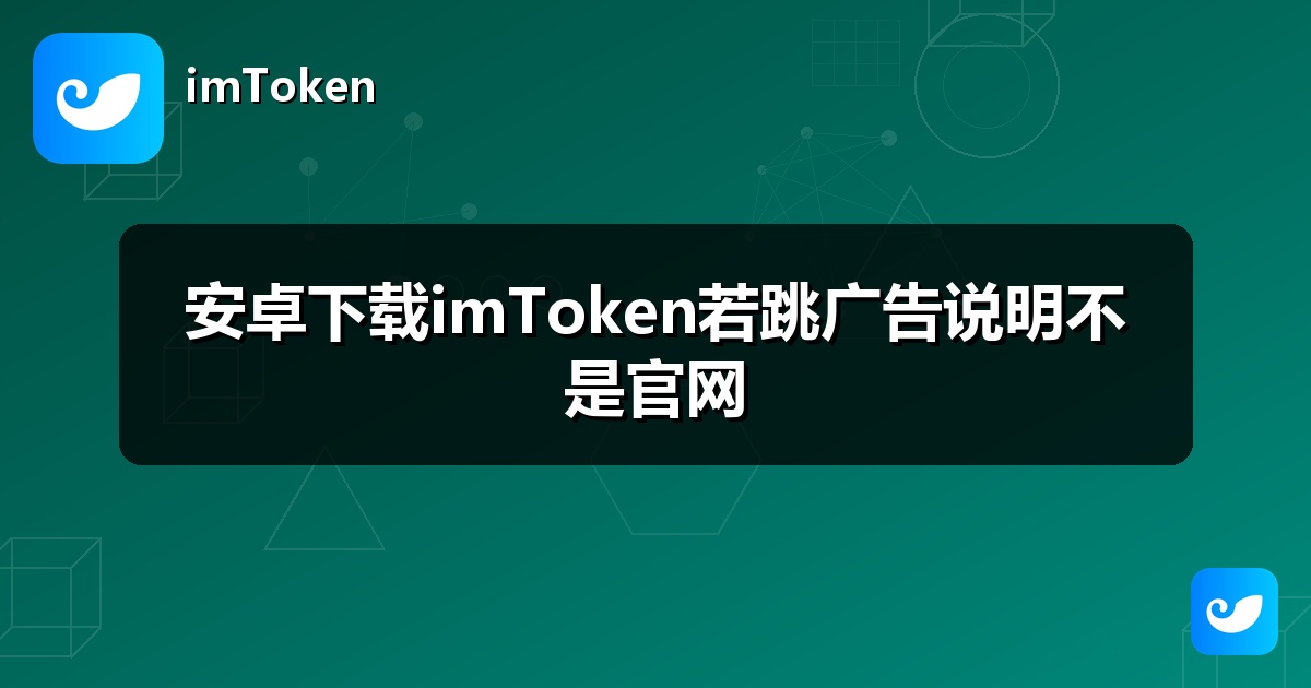 安卓下载imToken若跳广告说明不是官网