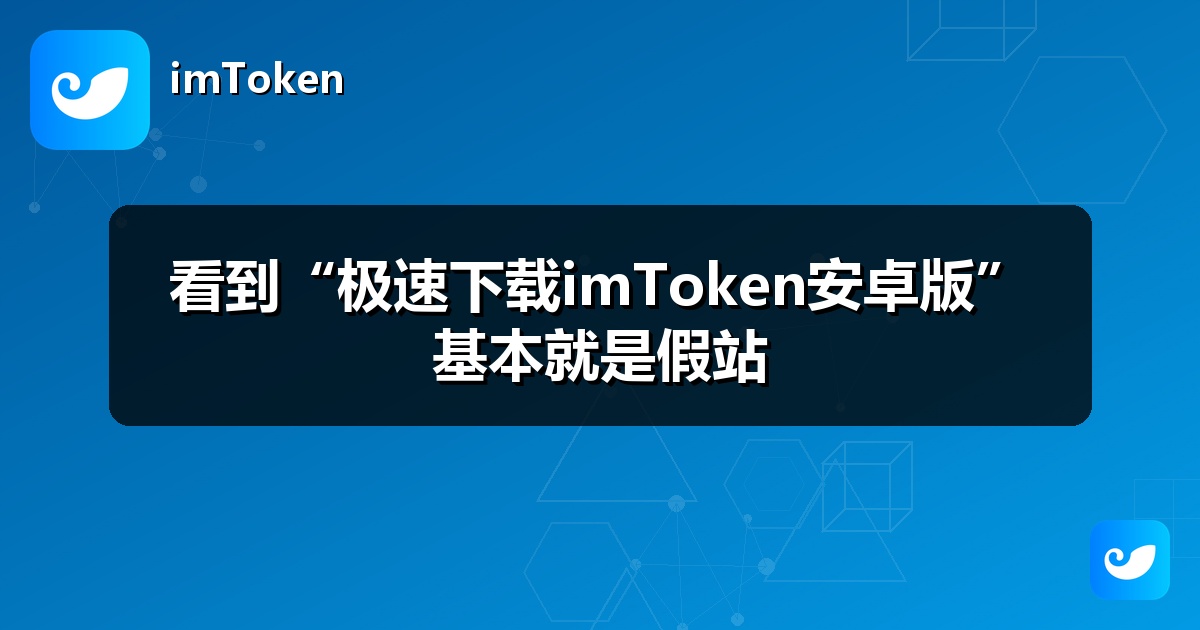 看到“极速下载imToken安卓版”基本就是假站