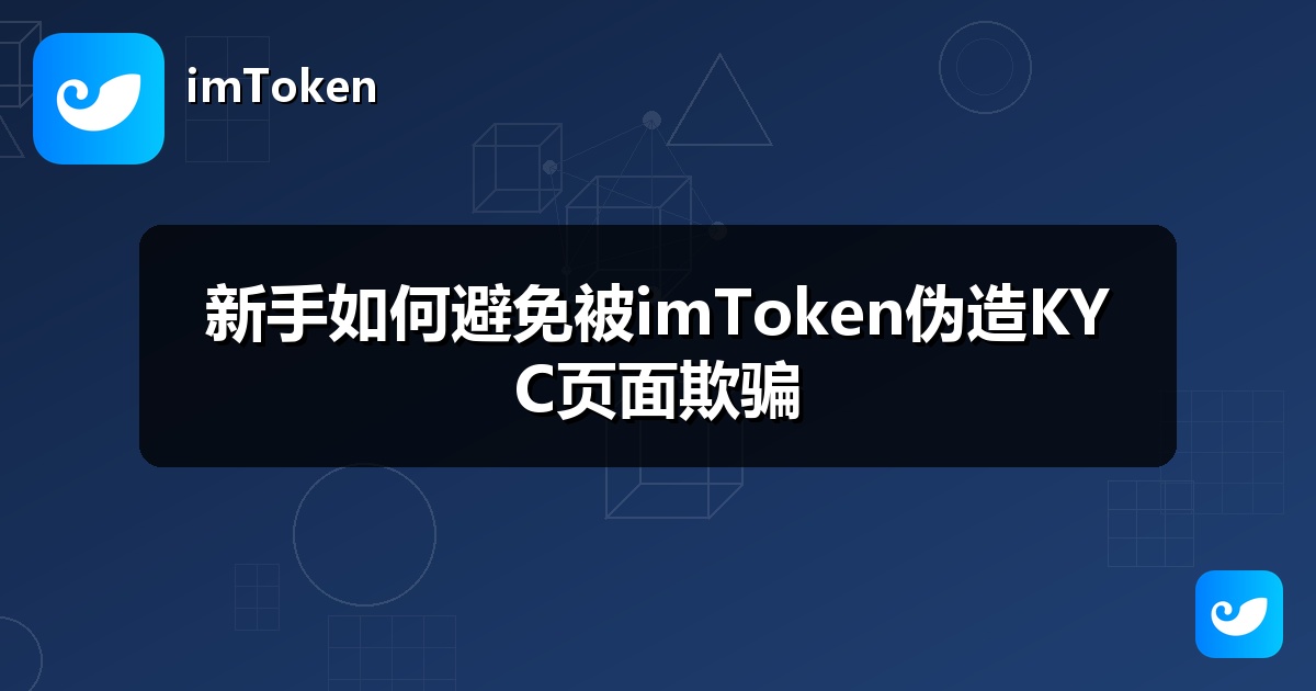 新手如何避免被imToken伪造KYC页面欺骗