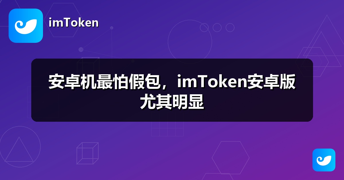 安卓机最怕假包，imToken安卓版尤其明显