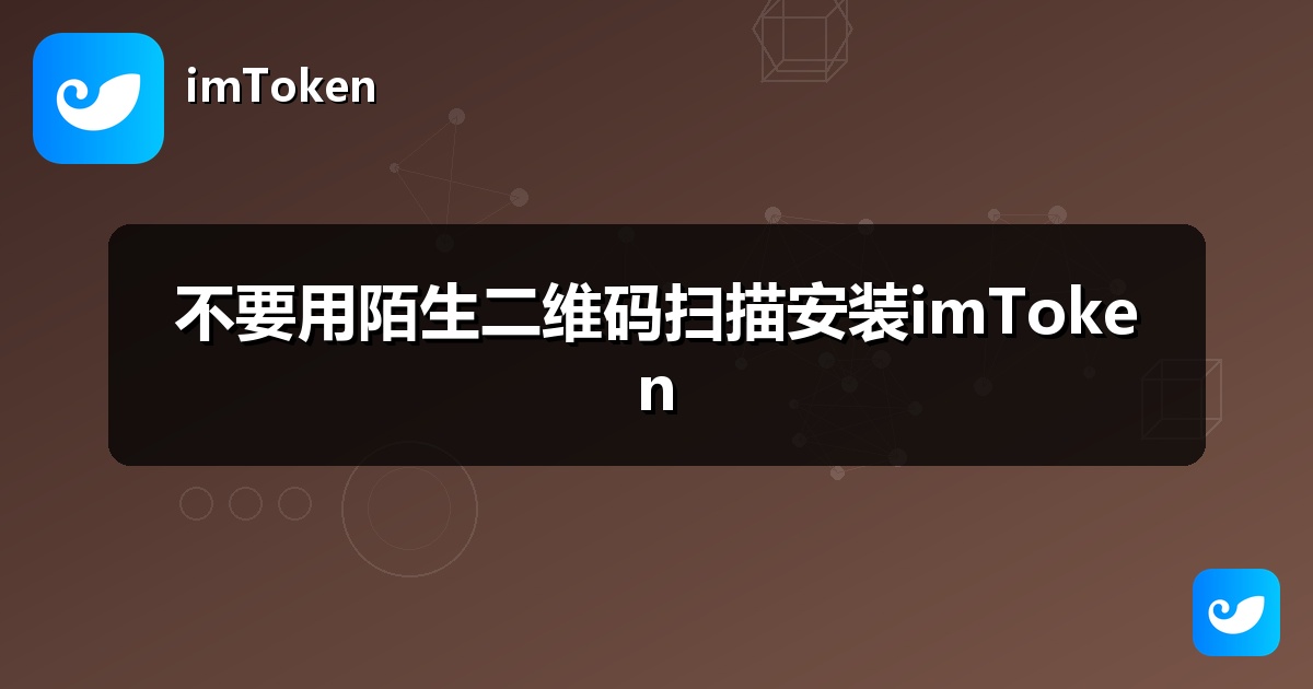 不要用陌生二维码扫描安装imToken