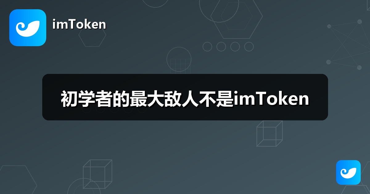 初学者的最大敌人不是imToken